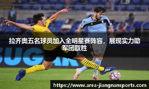 拉齐奥五名球员加入全明星赛阵容，展现实力助军团取胜
