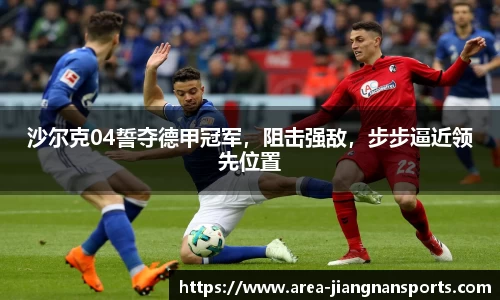 沙尔克04誓夺德甲冠军，阻击强敌，步步逼近领先位置