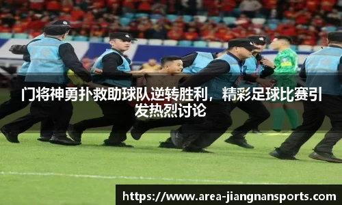 门将神勇扑救助球队逆转胜利，精彩足球比赛引发热烈讨论
