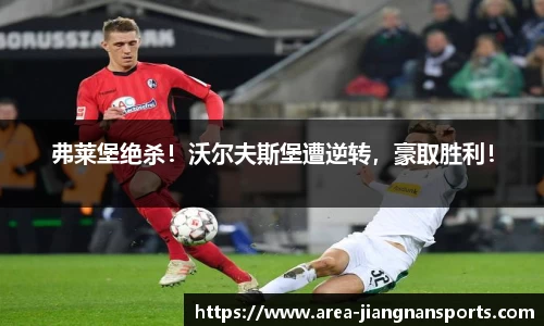 弗莱堡绝杀！沃尔夫斯堡遭逆转，豪取胜利！