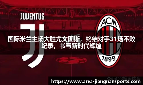 国际米兰主场大胜尤文图斯，终结对手31场不败纪录，书写新时代辉煌