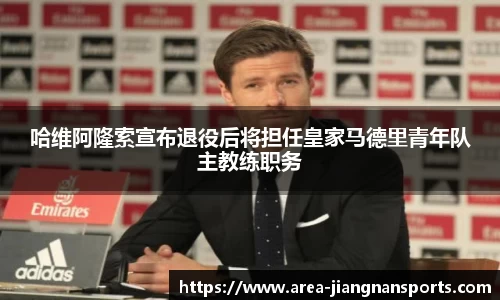 哈维阿隆索宣布退役后将担任皇家马德里青年队主教练职务