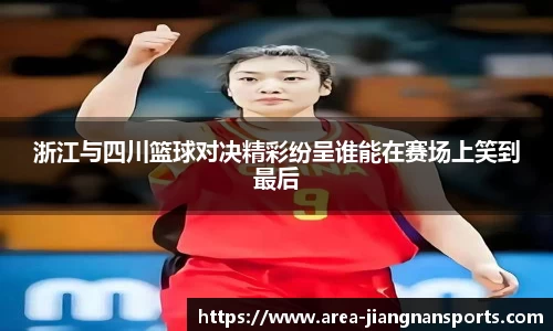 浙江与四川篮球对决精彩纷呈谁能在赛场上笑到最后