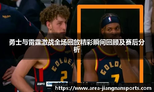 勇士与雷霆激战全场回放精彩瞬间回顾及赛后分析