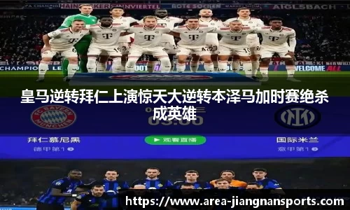 皇马逆转拜仁上演惊天大逆转本泽马加时赛绝杀成英雄