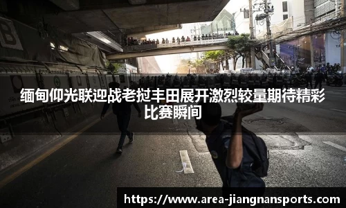 缅甸仰光联迎战老挝丰田展开激烈较量期待精彩比赛瞬间
