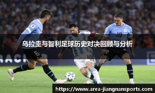 乌拉圭与智利足球历史对决回顾与分析