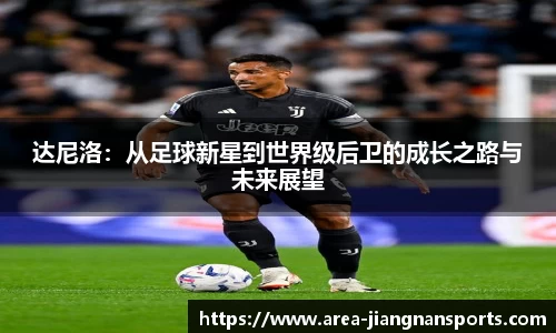 达尼洛：从足球新星到世界级后卫的成长之路与未来展望