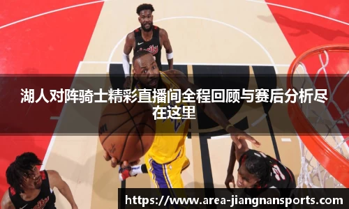 湖人对阵骑士精彩直播间全程回顾与赛后分析尽在这里
