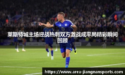 莱斯特城主场迎战热刺双方激战成平局精彩瞬间回顾