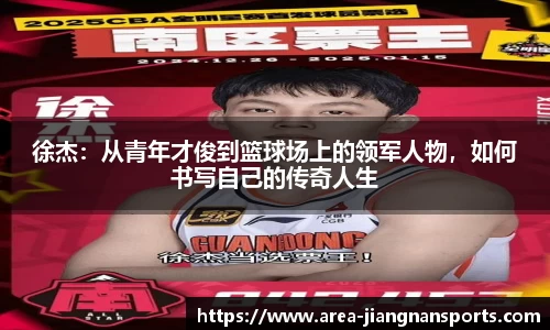 徐杰：从青年才俊到篮球场上的领军人物，如何书写自己的传奇人生