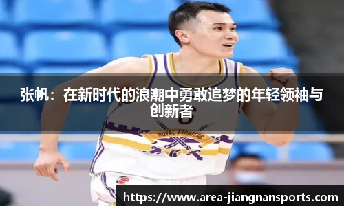 张帆：在新时代的浪潮中勇敢追梦的年轻领袖与创新者