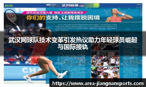 武汉网球队技术变革引发热议助力年轻球员崛起与国际接轨