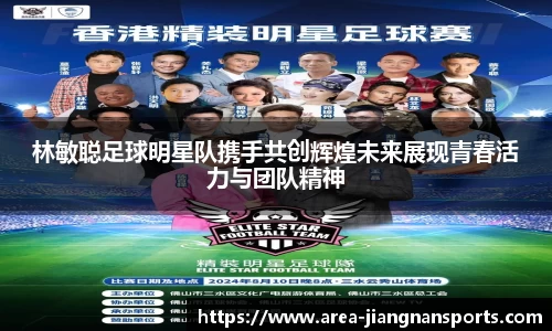 林敏聪足球明星队携手共创辉煌未来展现青春活力与团队精神