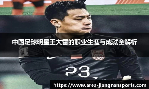 中国足球明星王大雷的职业生涯与成就全解析