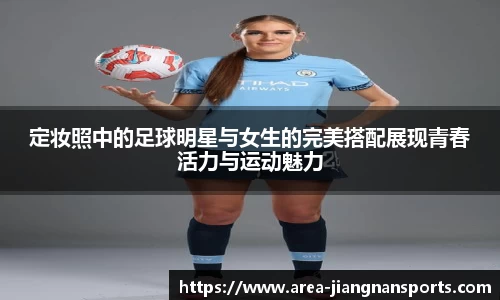 定妆照中的足球明星与女生的完美搭配展现青春活力与运动魅力